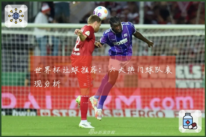 世界杯让球推荐：六大热门球队表现分析