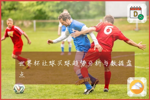 世界杯让球买球趋势分析与数据盘点