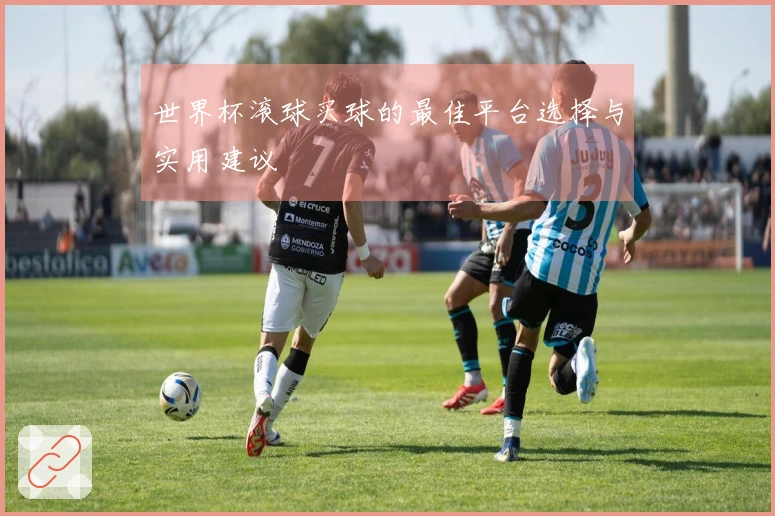 世界杯滚球买球的最佳平台选择与实用建议