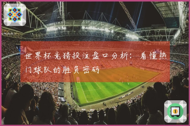 世界杯竞猜投注盘口分析：看懂热门球队的胜负密码